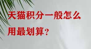 天貓積分一般怎么用最劃算 天貓積分一般怎么用最劃算