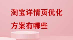 淘寶詳情頁優化方案有哪些