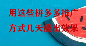 用這些拼多多推廣方式幾天能出效果 用這些拼多多推廣方式幾天能出效果