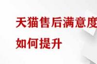 天貓售后滿意度如何提升？