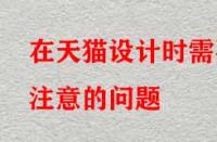 在天貓?jiān)O(shè)計(jì)時(shí)需要注意的問題？