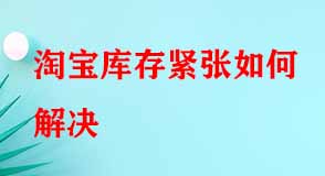 淘寶庫存緊張如何解決 淘寶庫存緊張如何解決