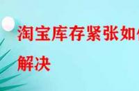 淘寶庫存緊張如何解決？