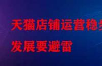 天貓店鋪運(yùn)營(yíng)穩(wěn)步發(fā)展要避雷