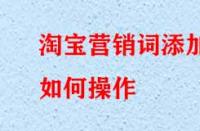 淘寶營銷詞添加如何操作？