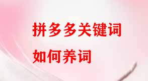 拼多多關鍵詞如何養 拼多多關鍵詞如何養
