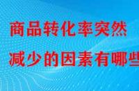 商品轉化率突然減少的因素有哪些？