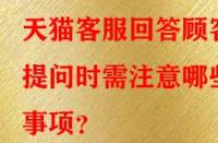 天貓客服回答顧客提問時需注意哪些事項？
