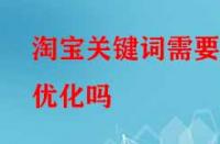 淘寶關鍵詞需要優化嗎（優化的技巧有哪些）