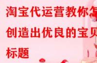 淘寶代運營教你怎樣創造出優良的寶貝標題