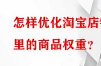 怎樣優化淘寶店鋪里的商品權重？