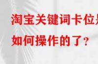 淘寶關(guān)鍵詞卡位是如何操作的了？