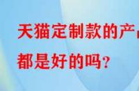 天貓定制款的產品都是好的嗎？
