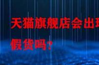 天貓旗艦店會出現假貨嗎？