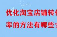 優(yōu)化淘寶店鋪轉(zhuǎn)化率的方法有哪些？