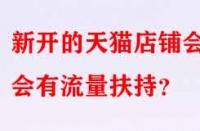 新開的天貓店鋪會不會有流量扶持？