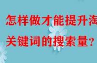 怎樣做才能提升淘寶關(guān)鍵詞的搜索量？