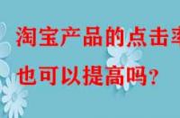 淘寶產品的點擊率也可以提高嗎？