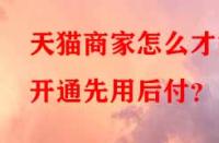 天貓商家怎么才能開通先用后付？
