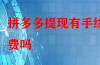 拼多多提現有手續費嗎？除了這個還有別的費用嗎？
