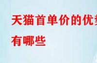 天貓首單價的優勢有哪些（天貓首單價的含義是什么）