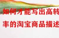 如何才能寫出高轉化率的淘寶商品描述？
