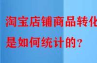淘寶店鋪商品轉化率是如何統計的？