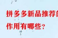 拼多多新品推薦的作用有哪些？