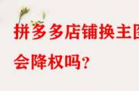 拼多多店鋪換主圖會降權嗎？