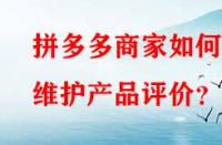 拼多多商家如何維護產品評價？