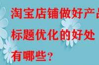 淘寶店鋪?zhàn)龊卯a(chǎn)品標(biāo)題優(yōu)化的好處有哪些？