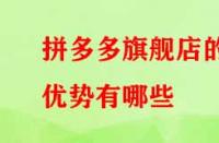 拼多多旗艦店的優勢有哪些？流量大不大？