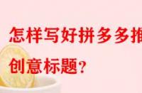 怎樣寫好拼多多推廣創意標題？