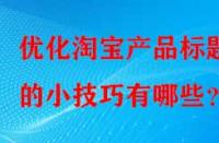 優化淘寶產品標題的小技巧有哪些？