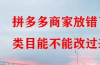 拼多多商家放錯了類目能不能改過來？