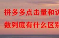 拼多多點擊量和訪客數到底有什么區別？