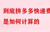 到底拼多多快遞費用是如何計算的？