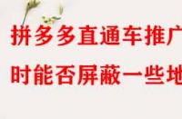 拼多多直通車推廣時(shí)能否屏蔽一些地區(qū)？