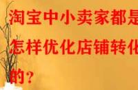 淘寶中小賣家都是怎樣優(yōu)化店鋪轉(zhuǎn)化率的？