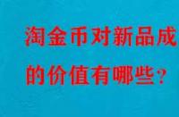 淘金幣對(duì)新品成交的價(jià)值有哪些？