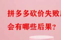 拼多多砍價失敗后會有哪些后果？