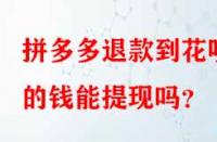 拼多多退款到花唄的錢能提現嗎？