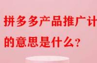拼多多產品推廣計劃的意思是什么？