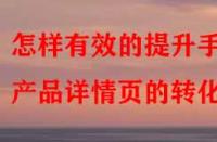 怎樣有效的提升手淘產品詳情頁的轉化率？