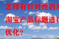 怎樣有針對性的對淘寶產品標題進行優(yōu)化？