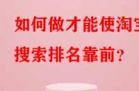如何做才能使淘寶搜索排名靠前？