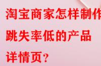 淘寶商家怎樣制作出跳失率低的產品詳情頁？