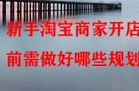 新手淘寶商家開店前需做好哪些規劃？