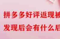 拼多多好評返現被發現后會有什么后果？