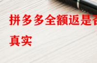 拼多多全額返是否真實？錢會不會按時退回來？